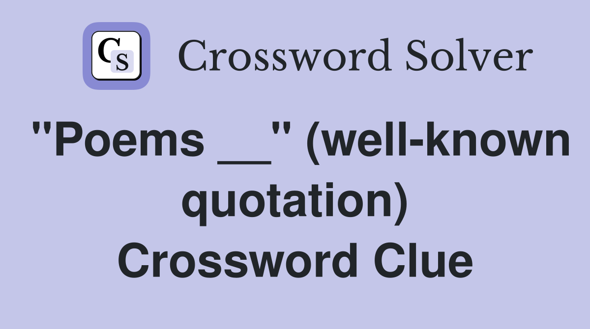 "Poems __" (well-known quotation) Crossword Clue