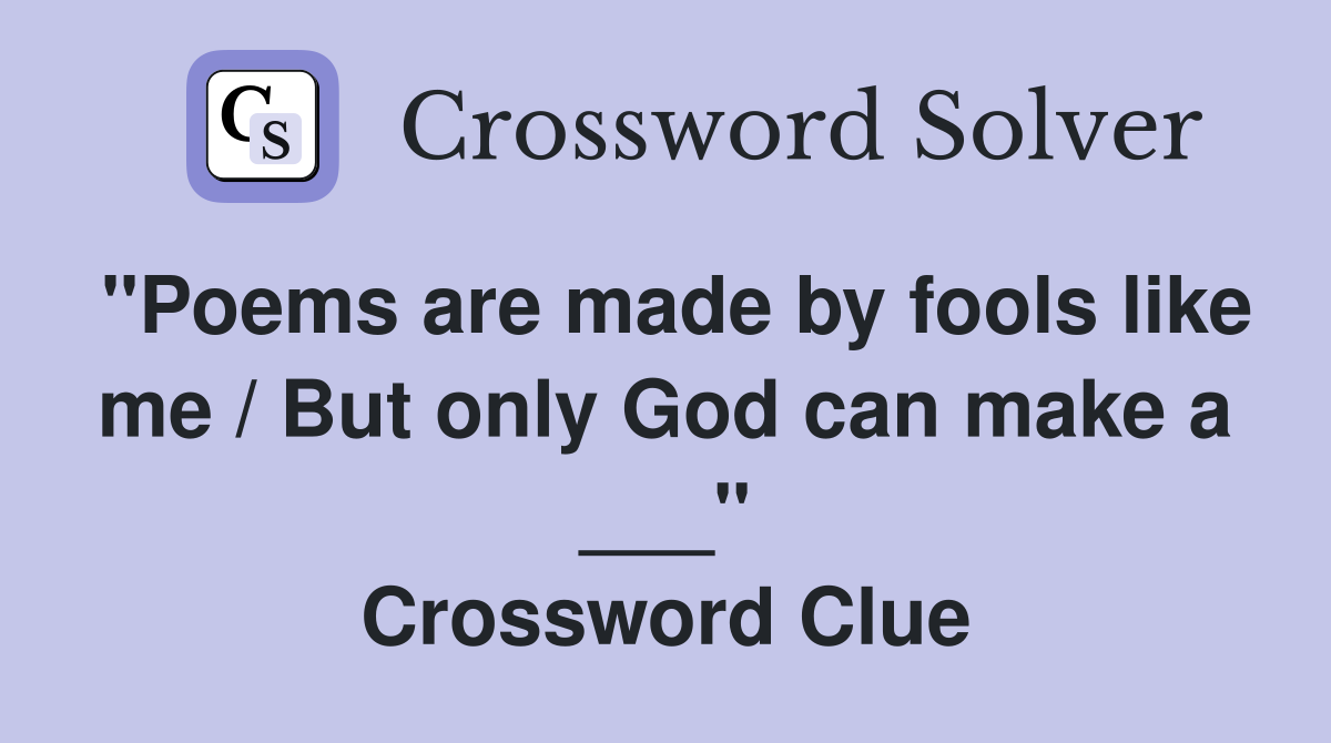 "Poems are made by fools like me / But only God can make a ___" Crossword Clue