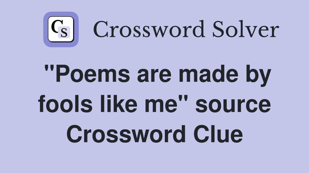"Poems are made by fools like me" source Crossword Clue