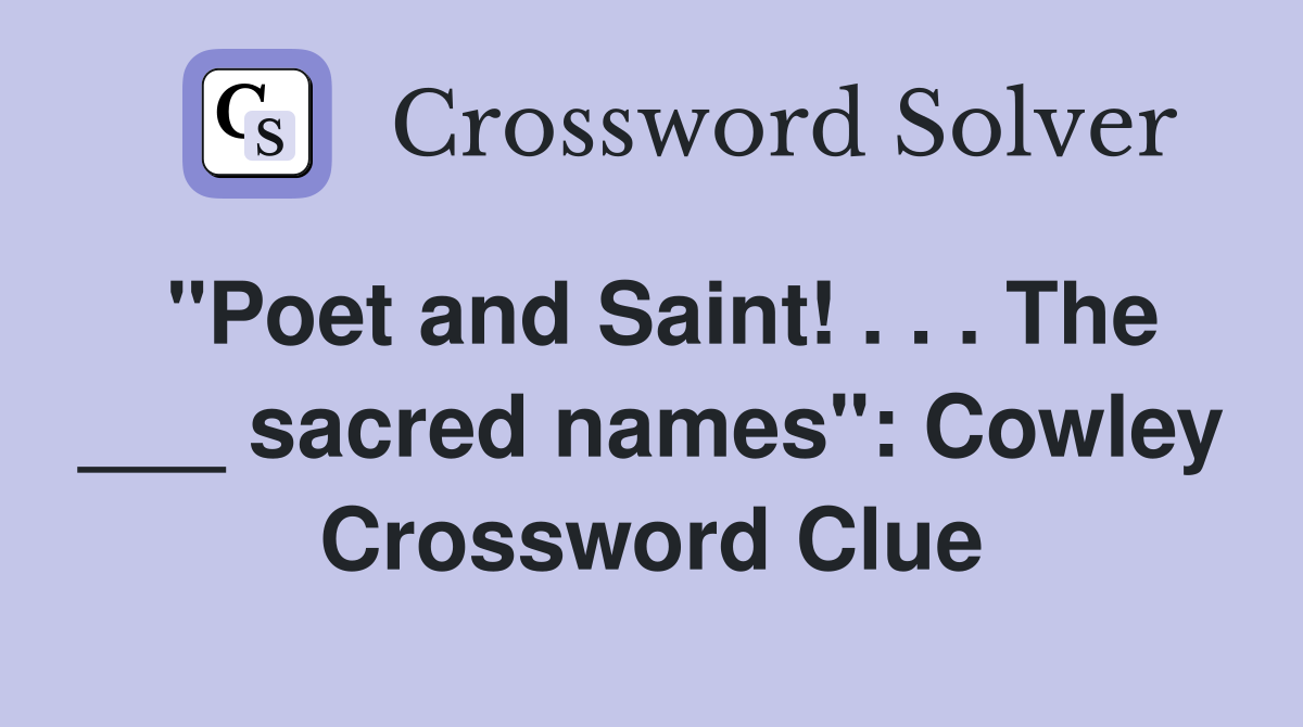 "Poet and Saint! . . . The ___ sacred names": Cowley Crossword Clue