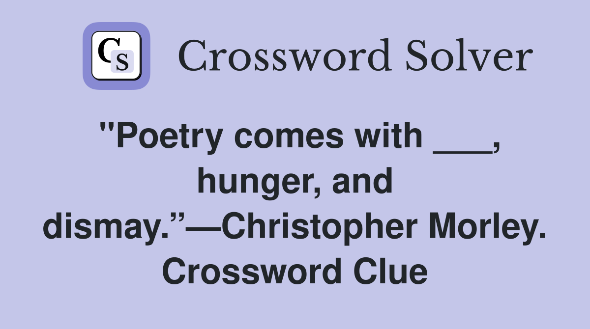 "Poetry comes with ___, hunger, and dismay.”—Christopher Morley. Crossword Clue