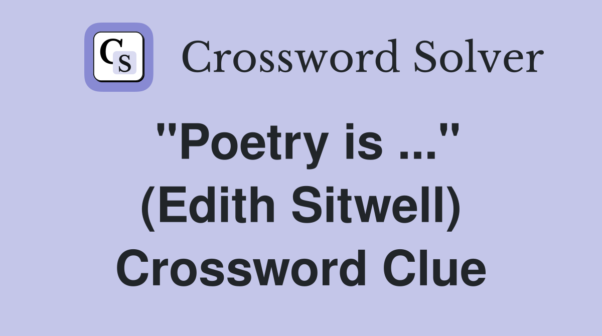 "Poetry is ..." (Edith Sitwell) Crossword Clue