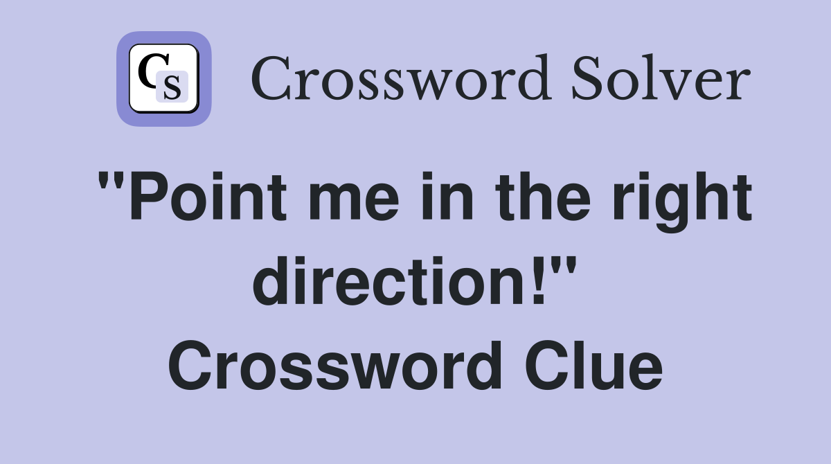 "Point me in the right direction!" Crossword Clue