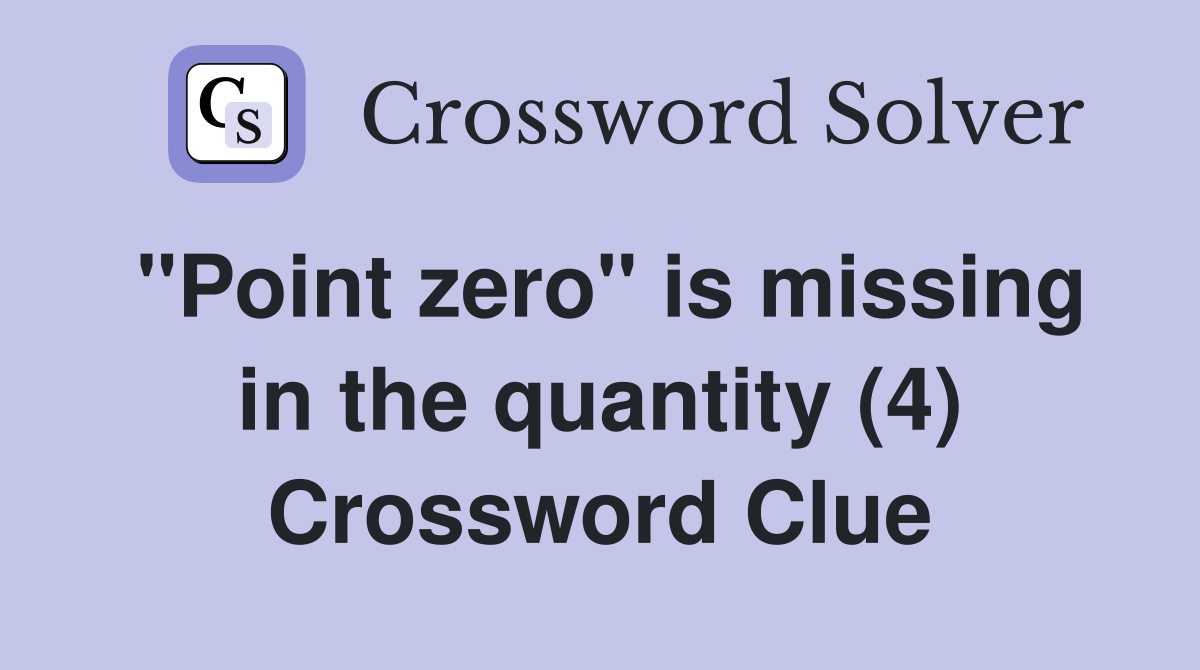 "Point zero" is missing in the quantity (4) Crossword Clue
