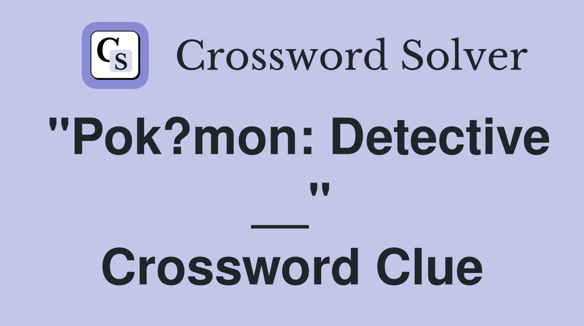 "Pok?mon: Detective __" Crossword Clue