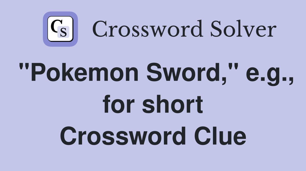 "Pokemon Sword," e.g., for short Crossword Clue