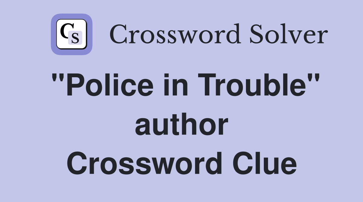 "Police in Trouble" author Crossword Clue
