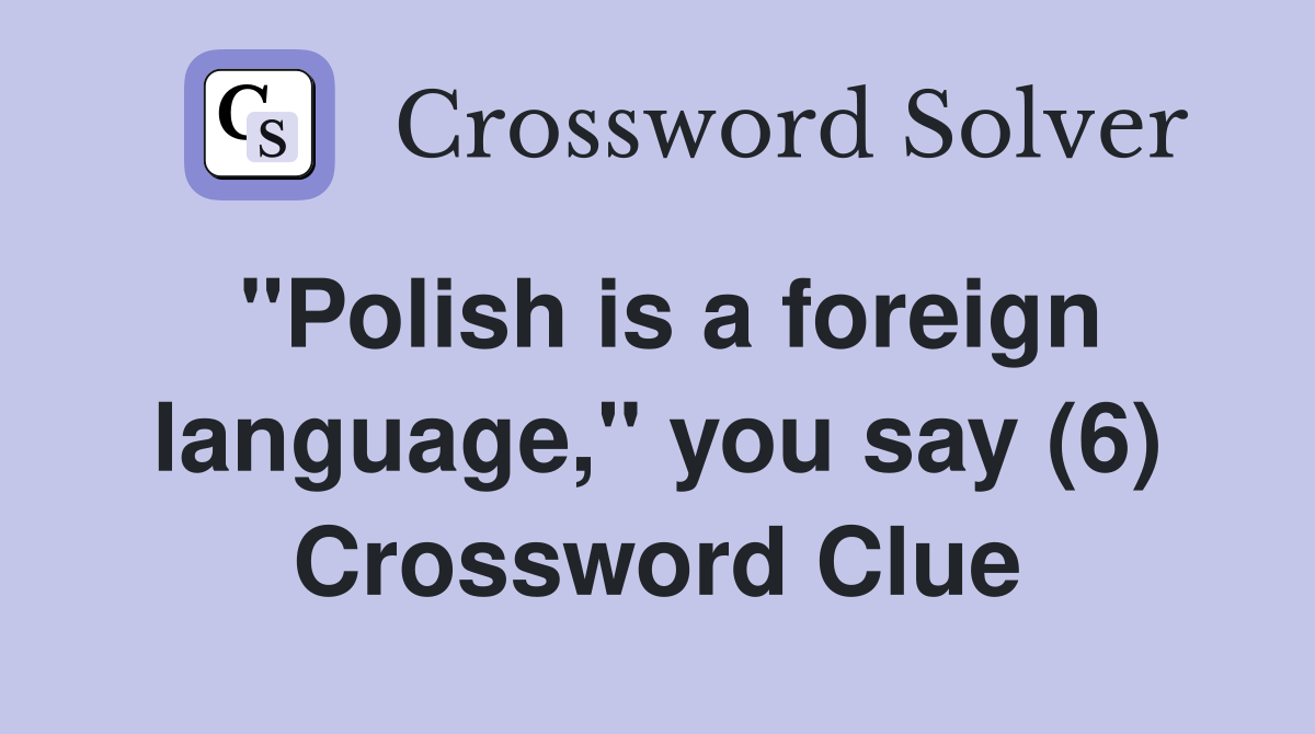 "Polish is a foreign language," you say (6) Crossword Clue