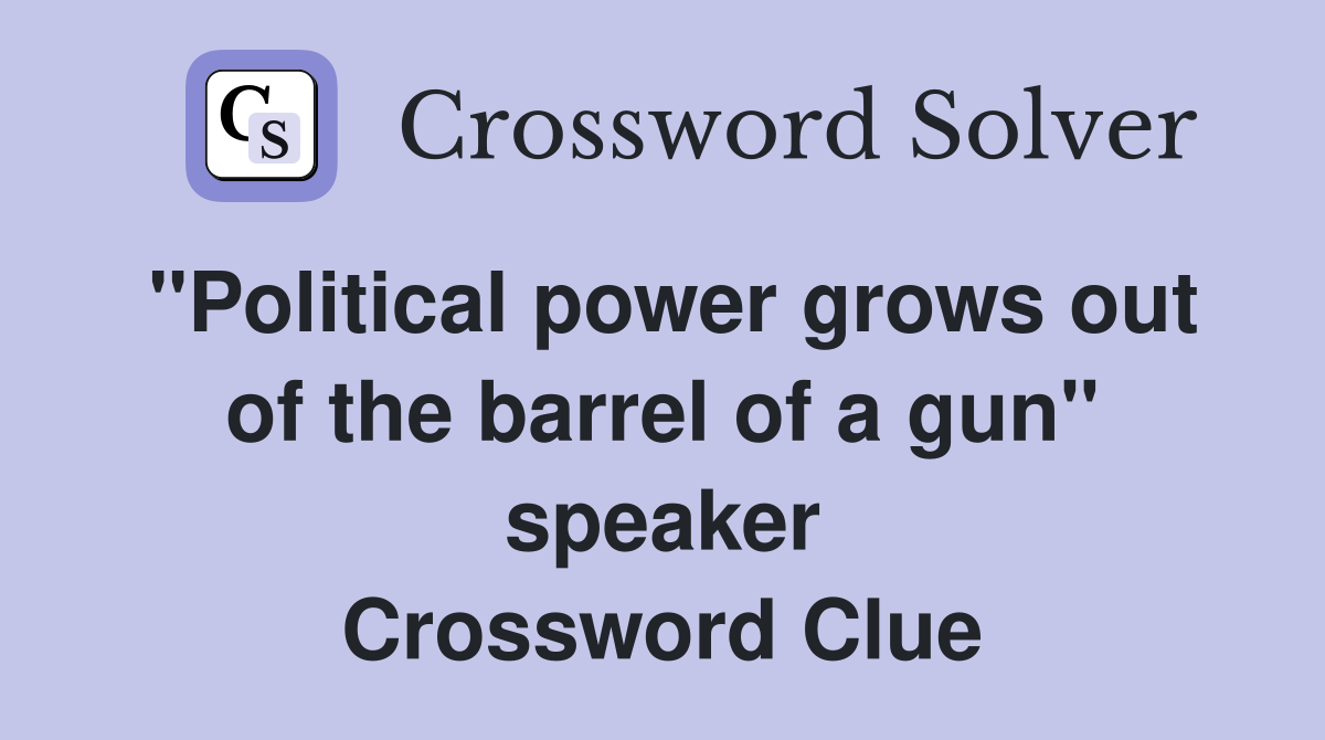 "Political power grows out of the barrel of a gun" speaker Crossword Clue