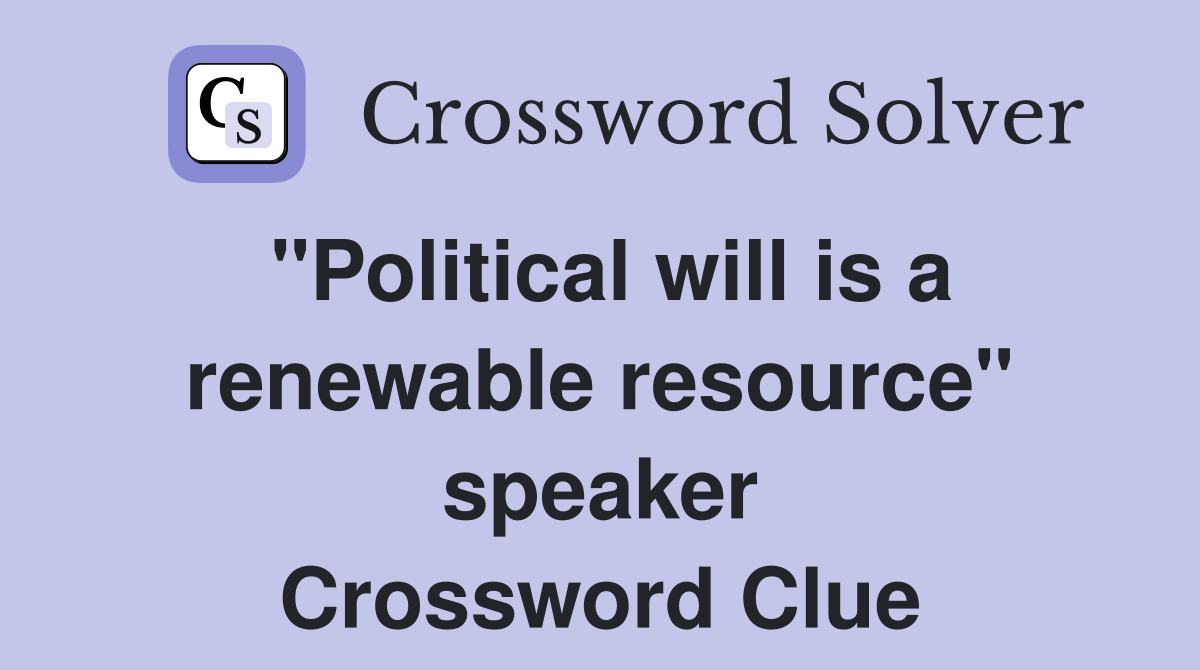 "Political will is a renewable resource" speaker Crossword Clue