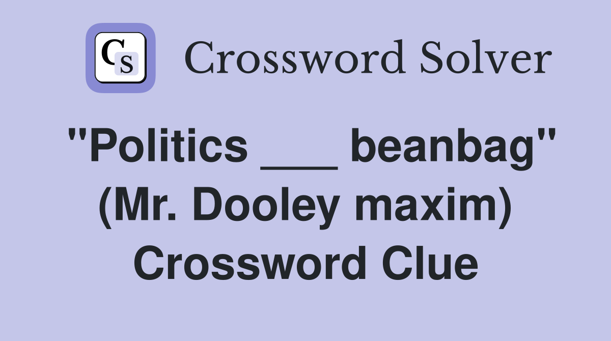 "Politics ___ beanbag" (Mr. Dooley maxim) Crossword Clue