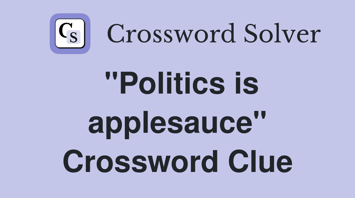 "Politics is applesauce" Crossword Clue