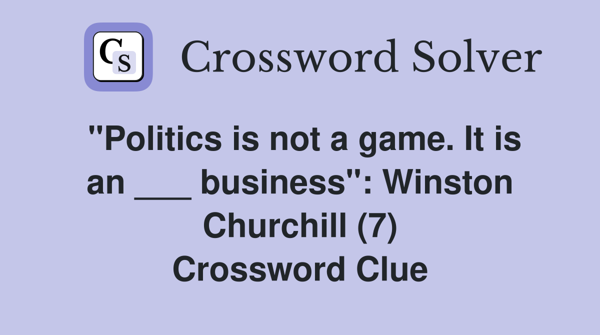 "Politics is not a game. It is an ___ business": Winston Churchill (7) Crossword Clue