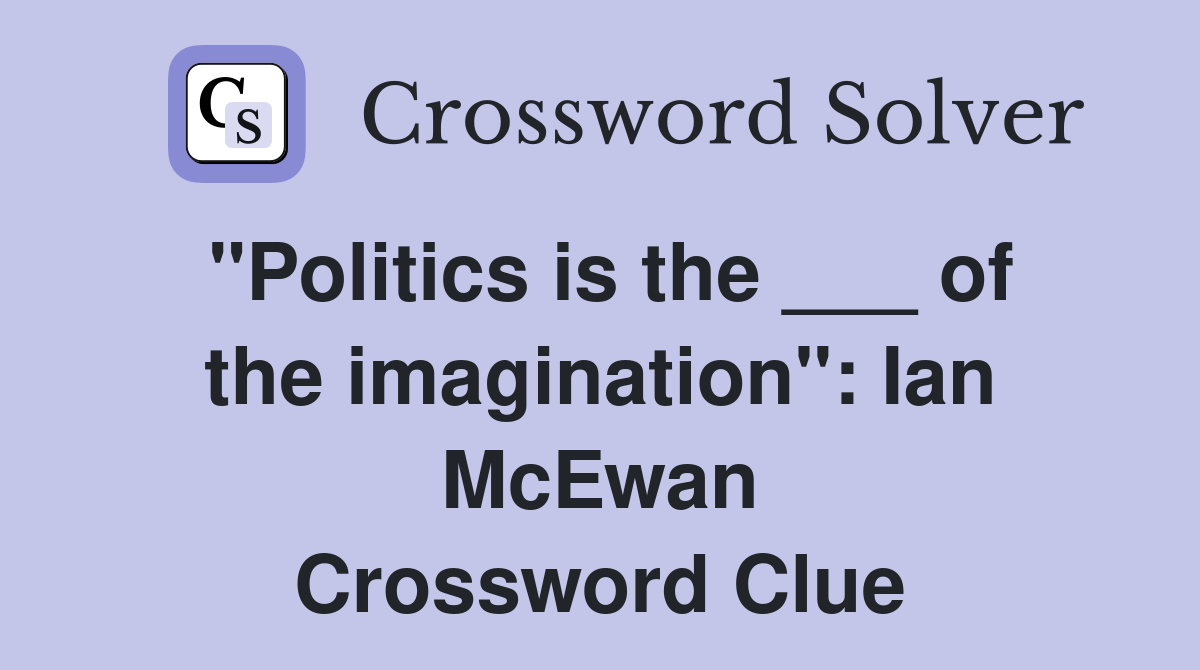 "Politics is the ___ of the imagination": Ian McEwan Crossword Clue