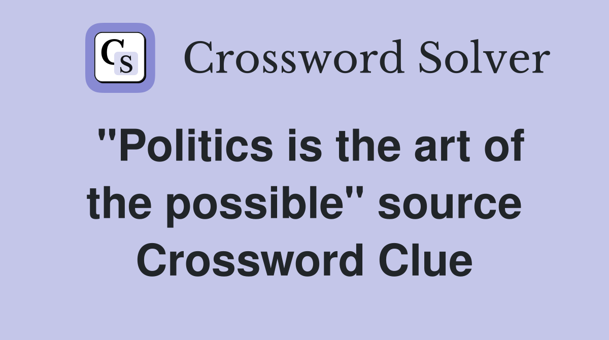 "Politics is the art of the possible" source Crossword Clue