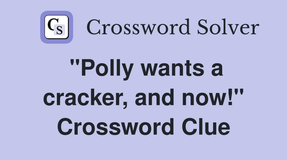 "Polly wants a cracker, and now!" Crossword Clue