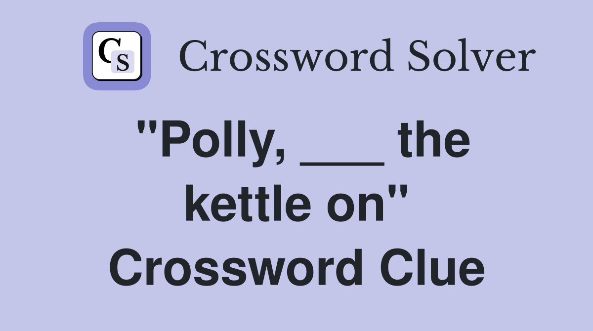 "Polly, ___ the kettle on" Crossword Clue