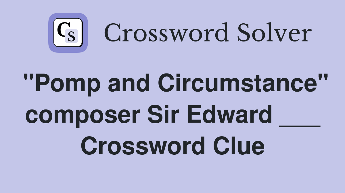 "Pomp and Circumstance" composer Sir Edward ___ Crossword Clue