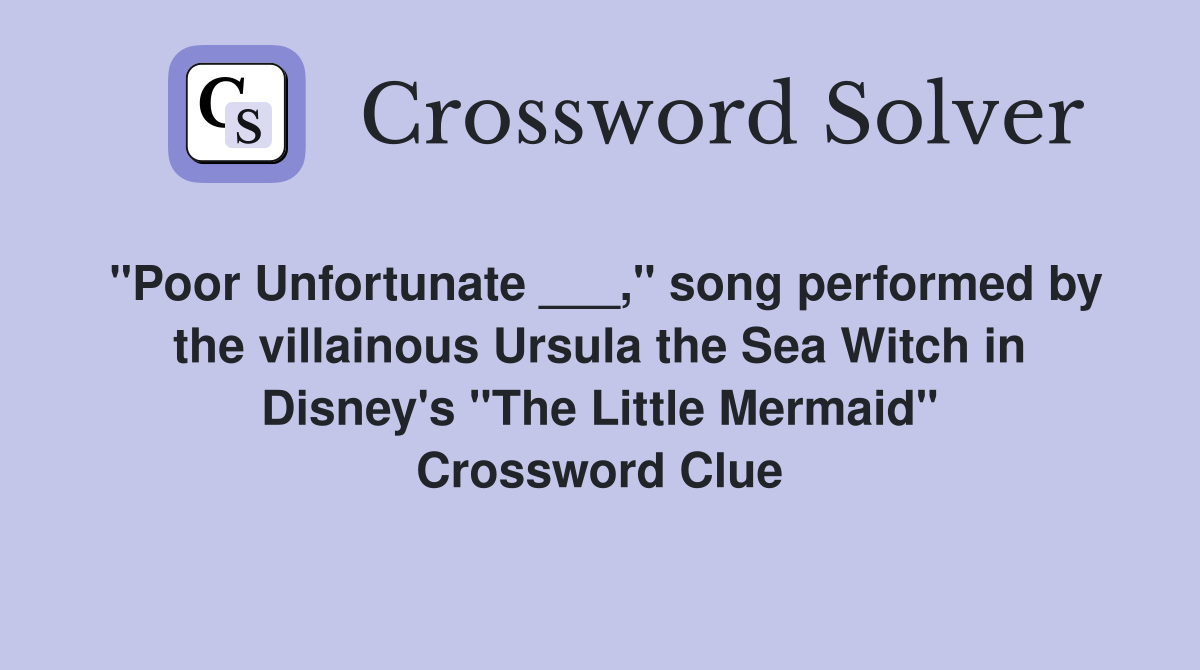"Poor Unfortunate ___," song performed by the villainous Ursula the Sea Witch in Disney's "The Little Mermaid" Crossword Clue