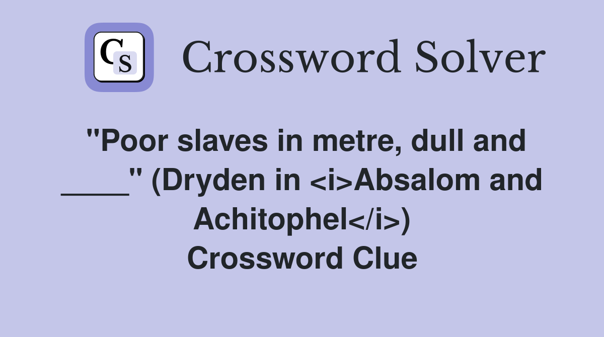 "Poor slaves in metre, dull and ____" (Dryden in <i>Absalom and Achitophel</i>) Crossword Clue