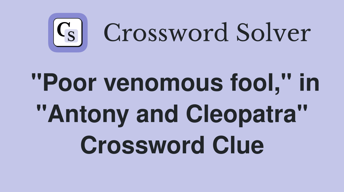 "Poor venomous fool," in "Antony and Cleopatra" Crossword Clue