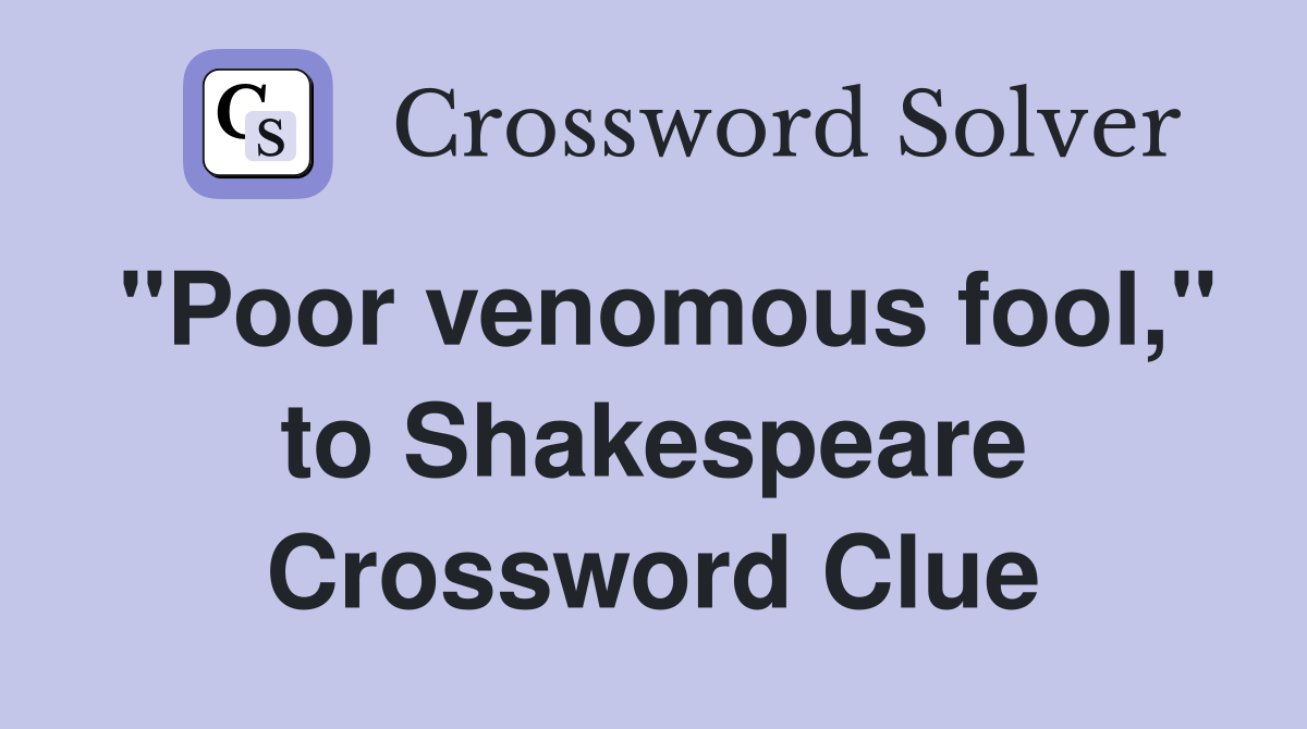 "Poor venomous fool," to Shakespeare Crossword Clue