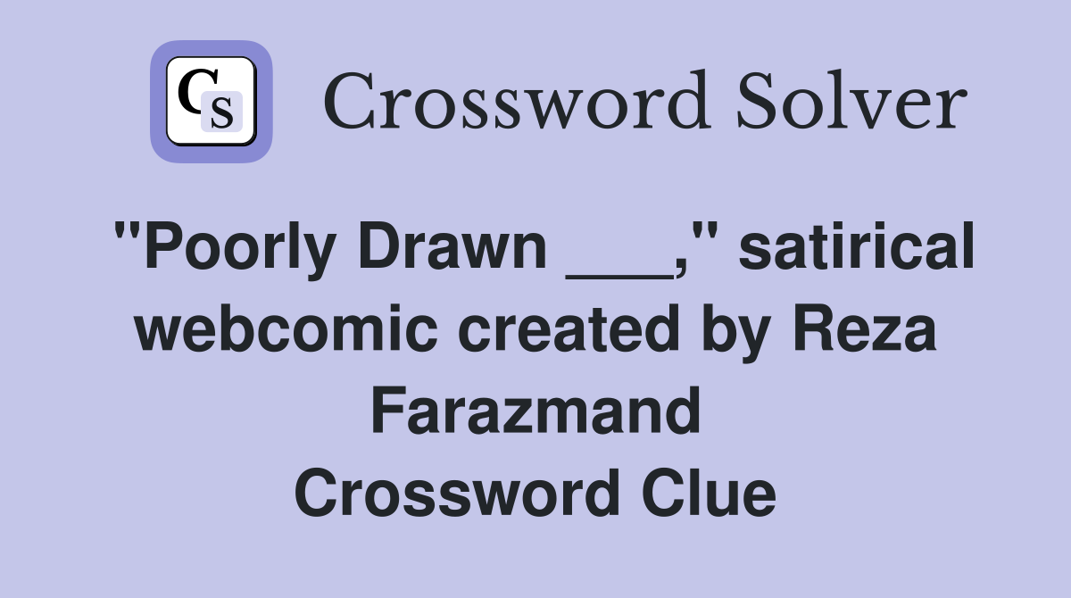 "Poorly Drawn ___," satirical webcomic created by Reza Farazmand Crossword Clue