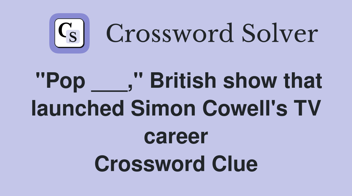 "Pop ___," British show that launched Simon Cowell's TV career Crossword Clue
