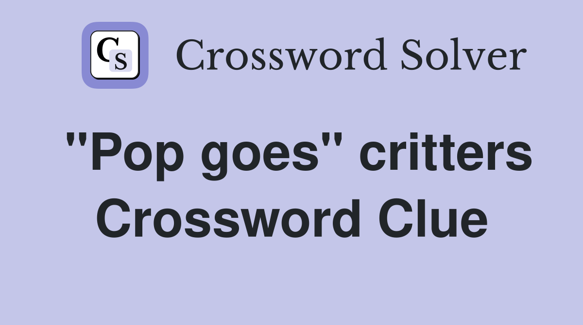 "Pop goes" critters Crossword Clue