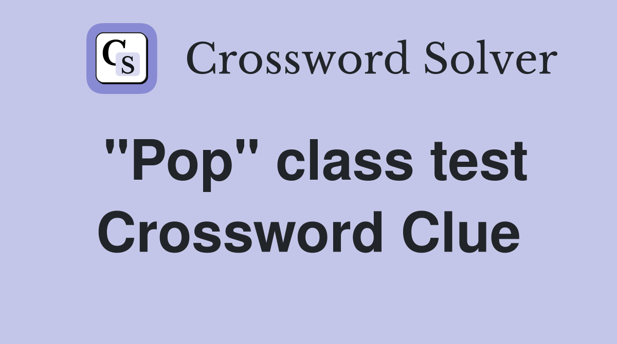 "Pop" class test Crossword Clue