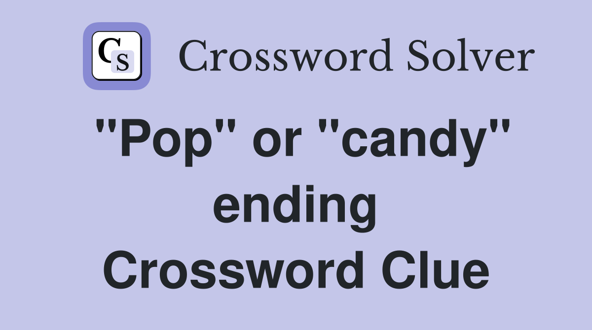 "Pop" or "candy" ending Crossword Clue
