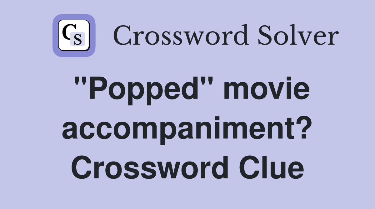 "Popped" movie accompaniment? Crossword Clue