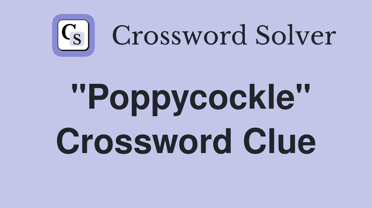 "Poppycockle" Crossword Clue