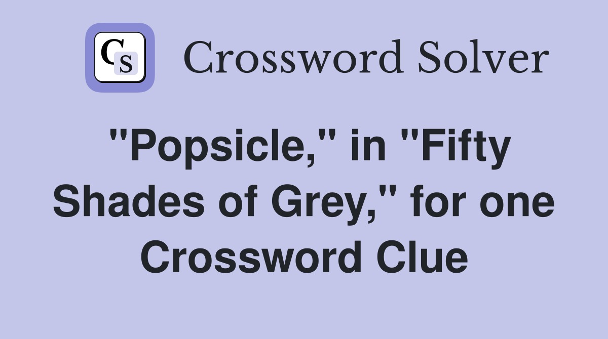 "Popsicle," in "Fifty Shades of Grey," for one Crossword Clue