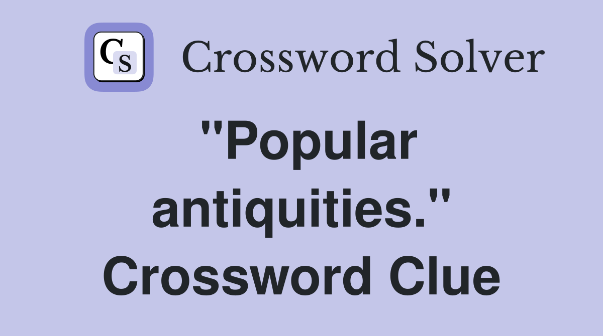 "Popular antiquities." Crossword Clue
