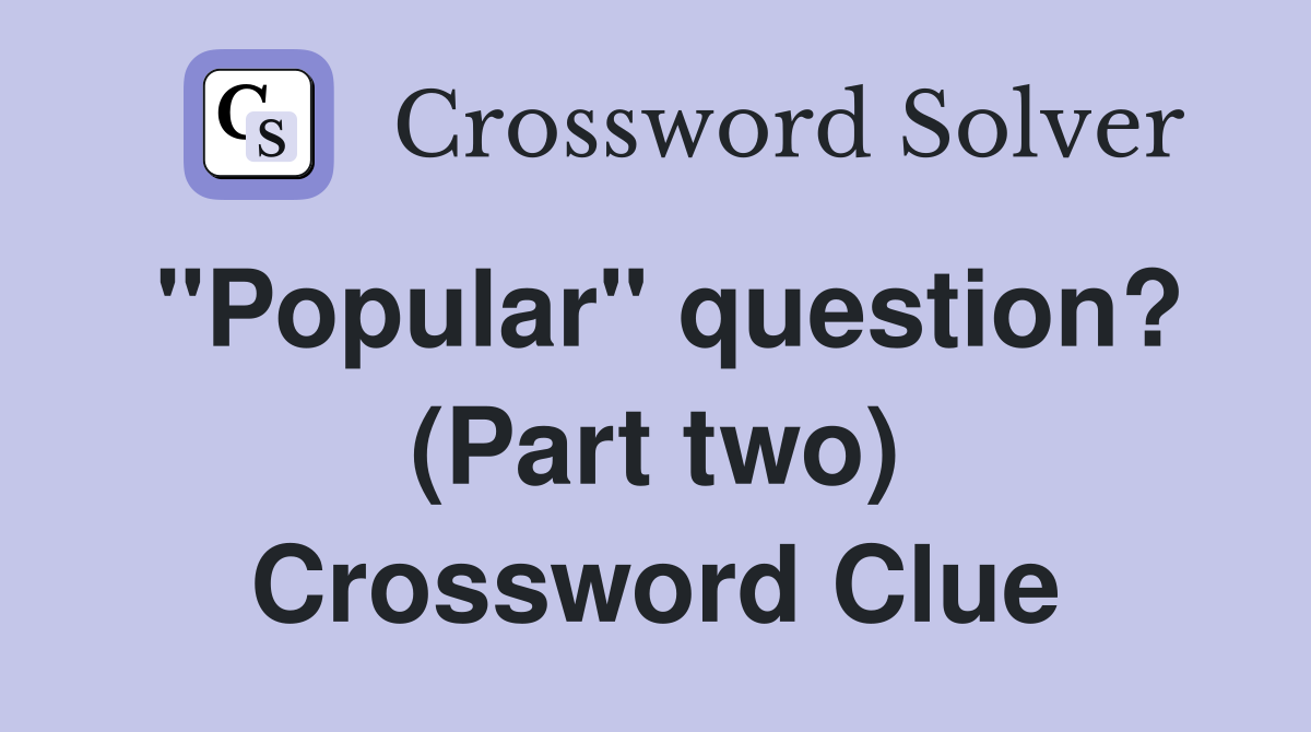 "Popular" question? (Part two) Crossword Clue