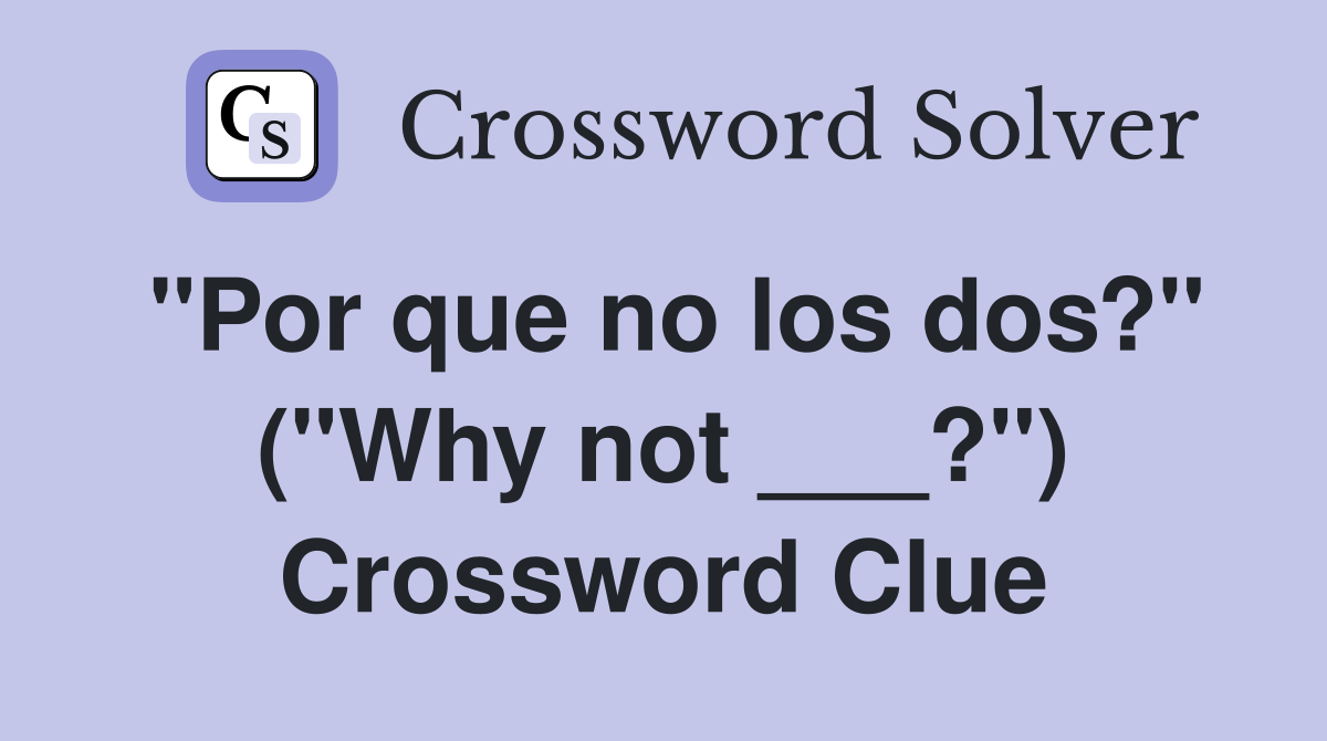 "Por que no los dos?" ("Why not ___?") Crossword Clue