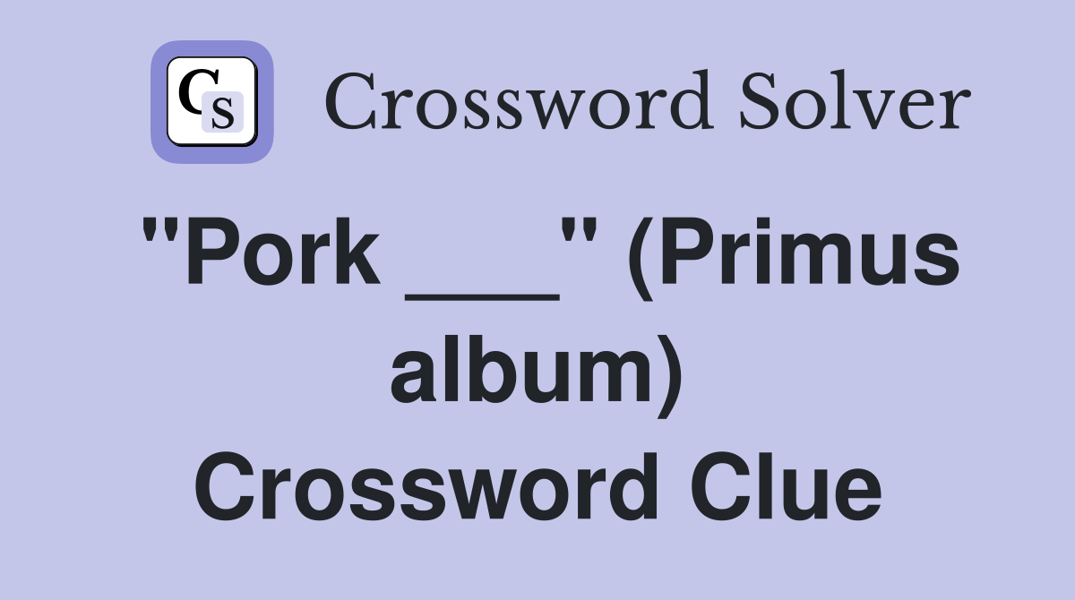 "Pork ___" (Primus album) Crossword Clue