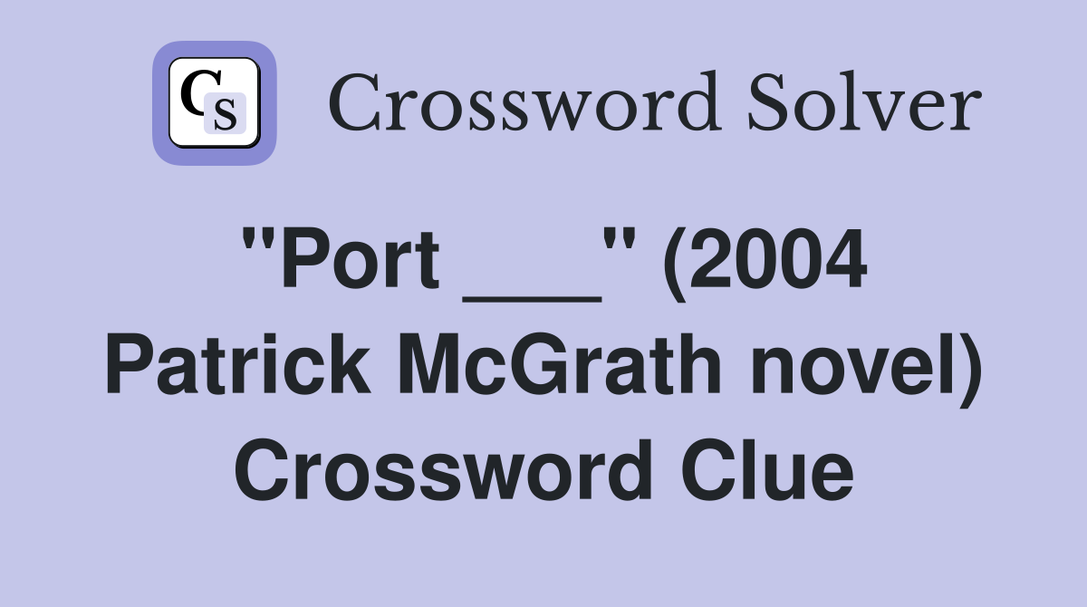 "Port ___" (2004 Patrick McGrath novel) Crossword Clue