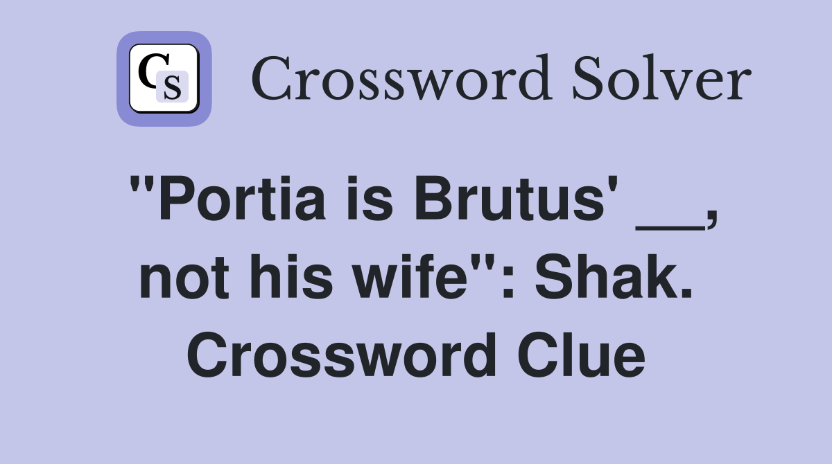 "Portia is Brutus' __, not his wife": Shak. Crossword Clue