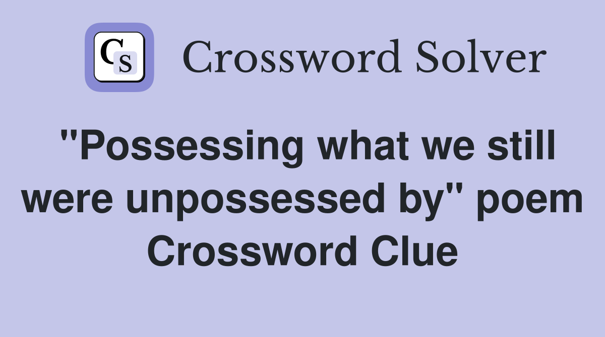"Possessing what we still were unpossessed by" poem Crossword Clue