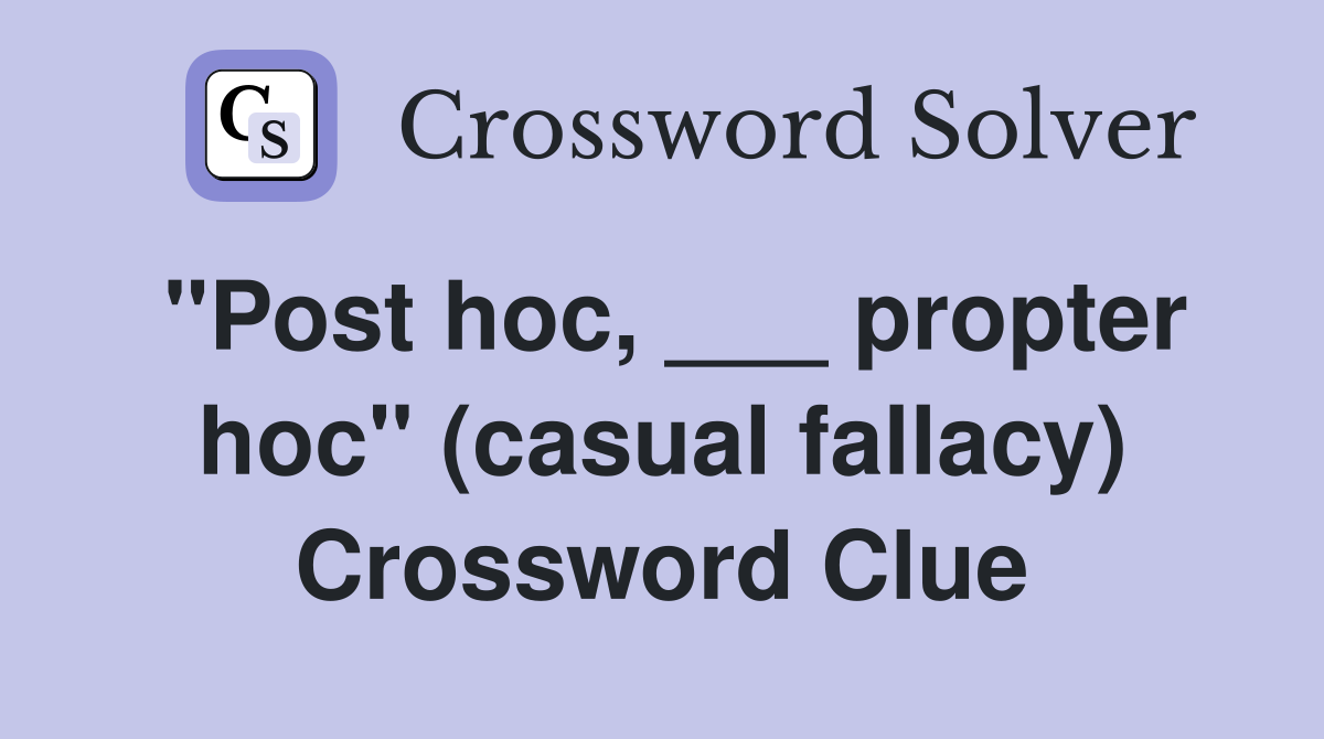 "Post hoc, ___ propter hoc" (casual fallacy) Crossword Clue