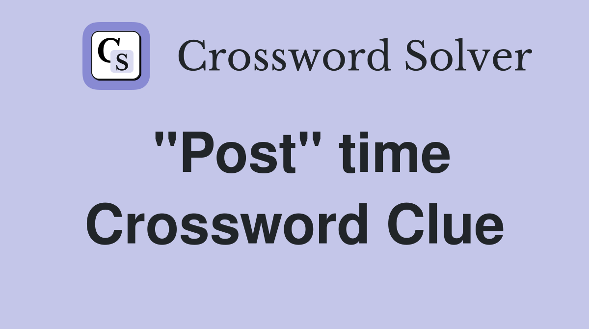 "Post" time Crossword Clue