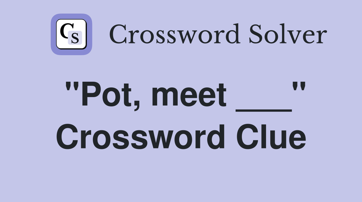 "Pot, meet ___" Crossword Clue