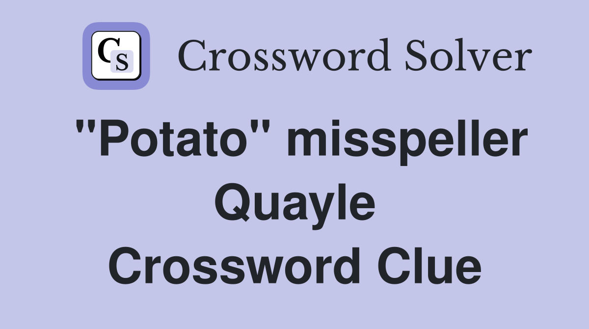 "Potato" misspeller Quayle Crossword Clue