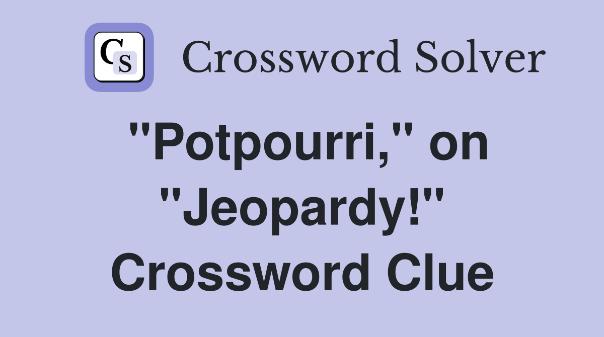 "Potpourri," on "Jeopardy!" Crossword Clue