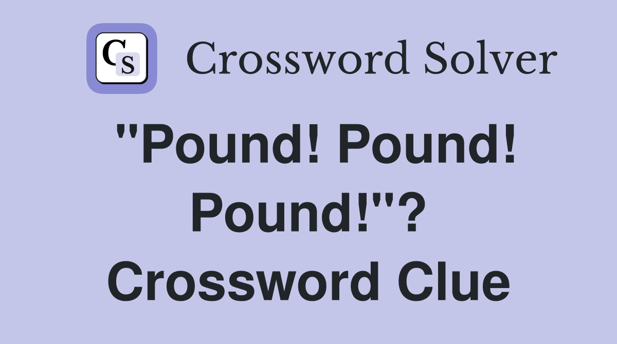 "Pound! Pound! Pound!"? Crossword Clue