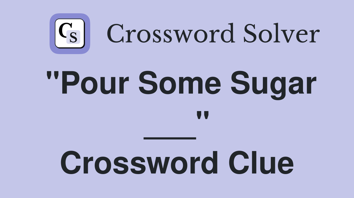 "Pour Some Sugar ___" Crossword Clue