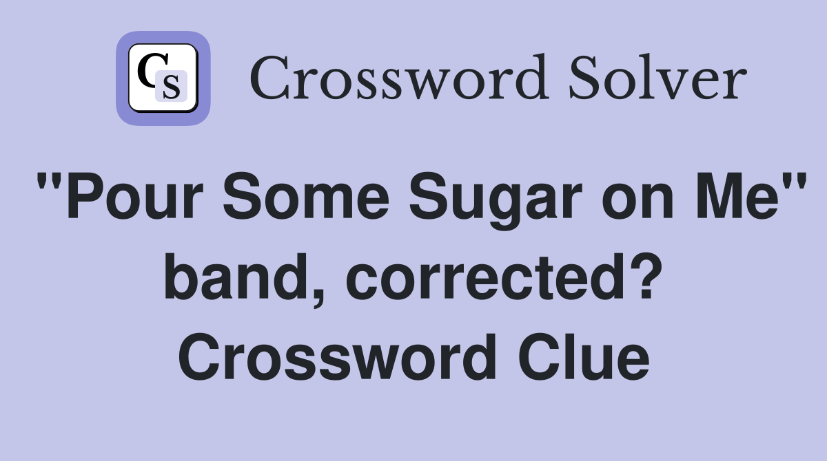 "Pour Some Sugar on Me" band, corrected? Crossword Clue