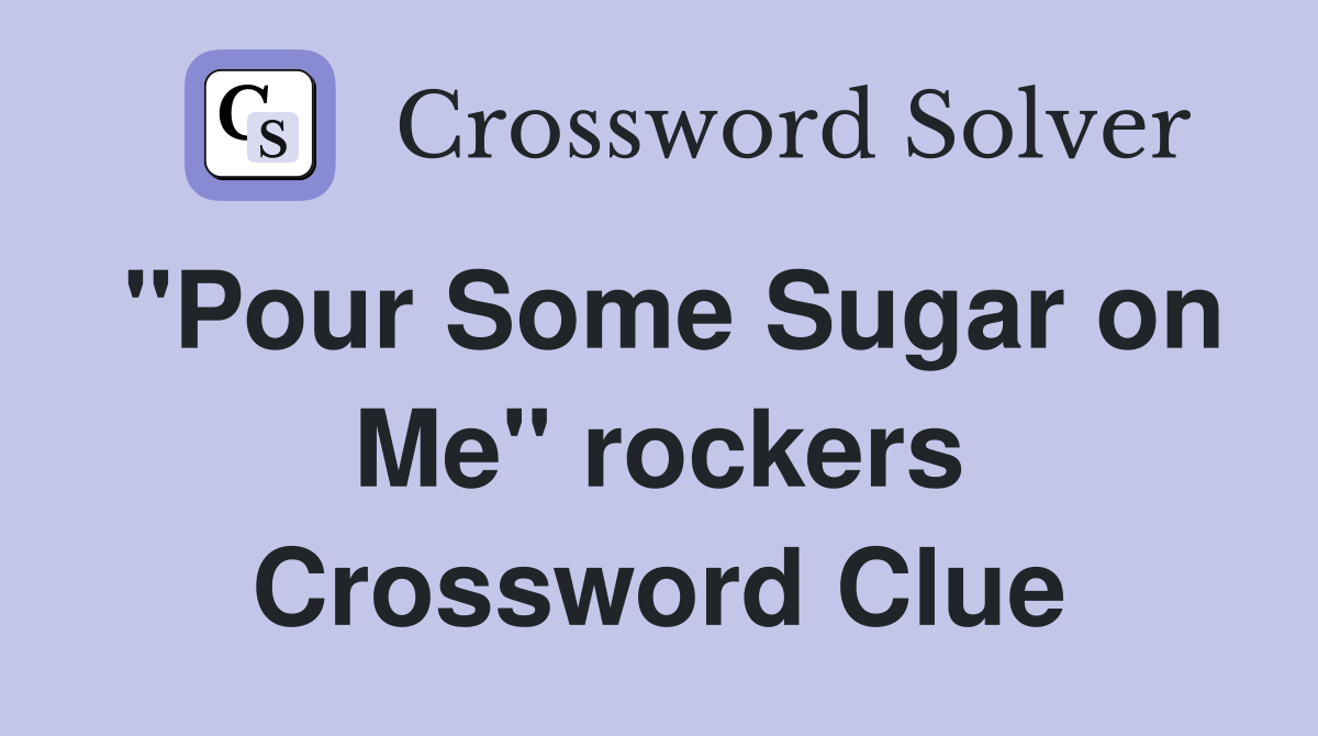 "Pour Some Sugar on Me" rockers Crossword Clue